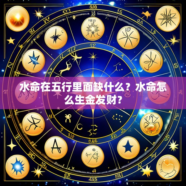 水命在五行里面缺什么?水命怎么生金发财?