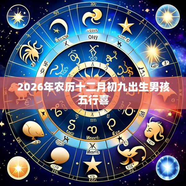 2026年农历十二月初九出生男孩五行喜