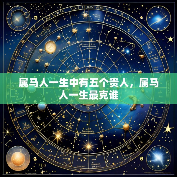 属马人一生中有五个贵人，属马人一生最克谁