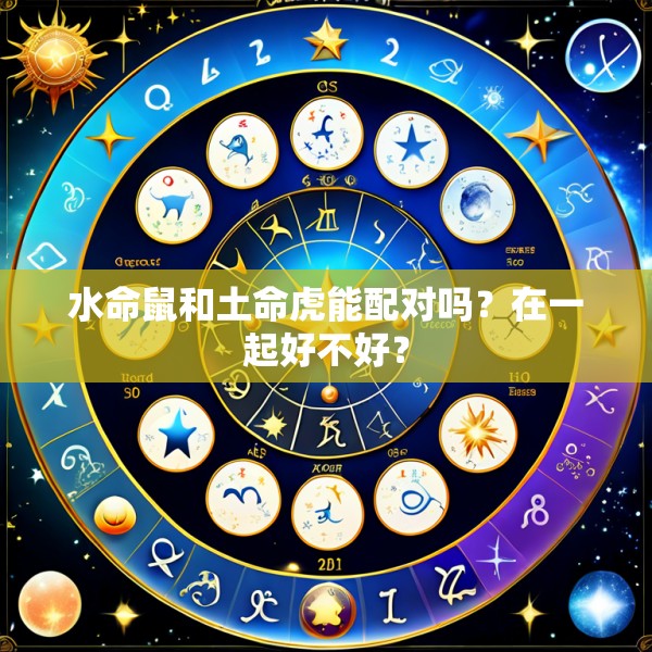 水命鼠和土命虎能配对吗?在一起好不好?
