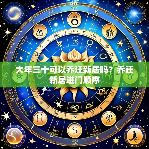 大年三十可以乔迁新居吗？乔迁新居进门顺序