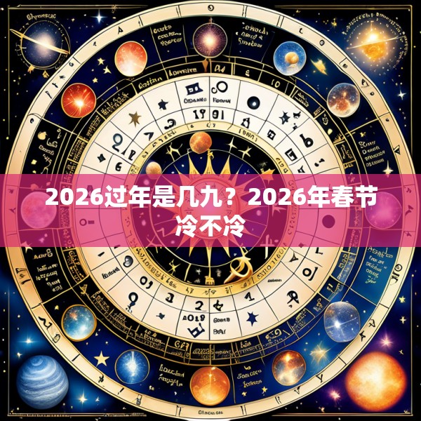 2026过年是几九？2026年春节冷不冷