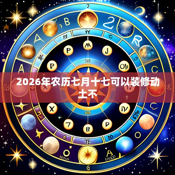 2026年农历七月十七可以装修动土不