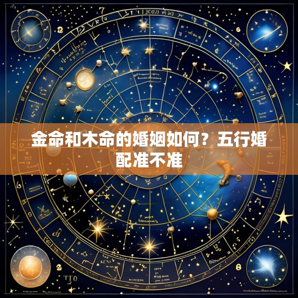 金命和木命的婚姻如何？五行婚配准不准
