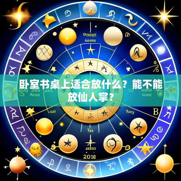 卧室书桌上适合放什么?能不能放仙人掌?