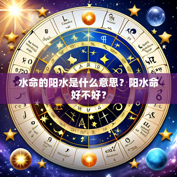 水命的阳水是什么意思？阳水命好不好？