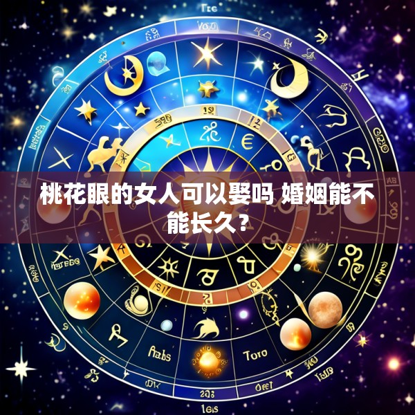 桃花眼的女人可以娶吗 婚姻能不能长久？