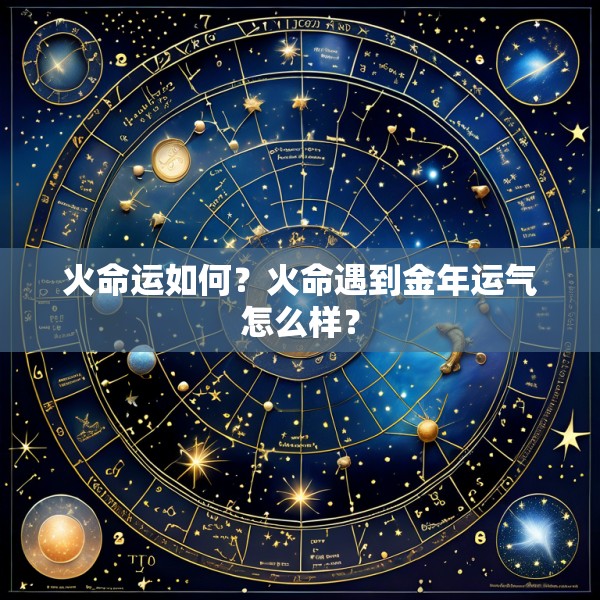 火命运如何？火命遇到金年运气怎么样？