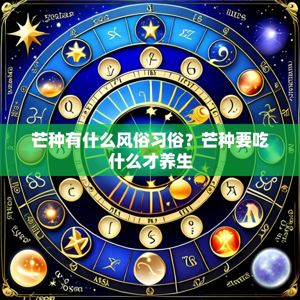 芒种有什么风俗习俗?芒种要吃什么才养生