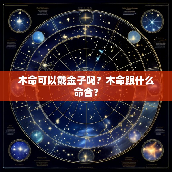 木命可以戴金子吗？木命跟什么命合？