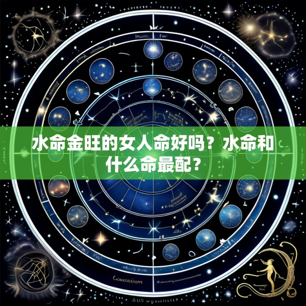 水命金旺的女人命好吗？水命和什么命最配？