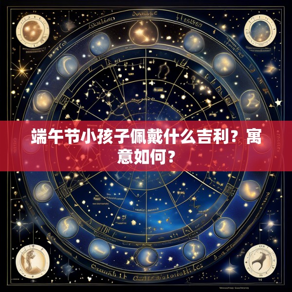 端午节小孩子佩戴什么吉利?寓意如何?