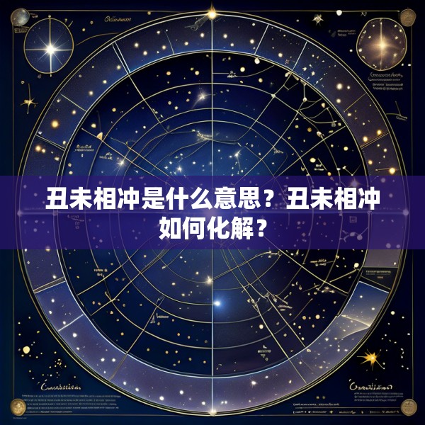 丑未相冲是什么意思?丑未相冲如何化解?