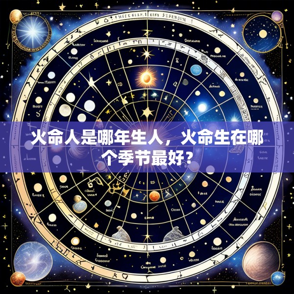 火命人是哪年生人,火命生在哪个季节最好?