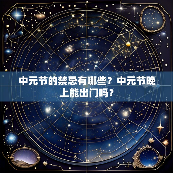 中元节的禁忌有哪些?中元节晚上能出门吗?
