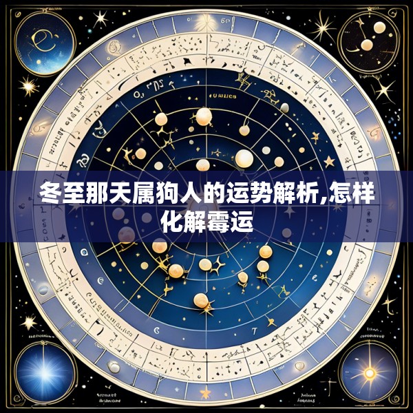 冬至那天属狗人的运势解析,怎样化解霉运