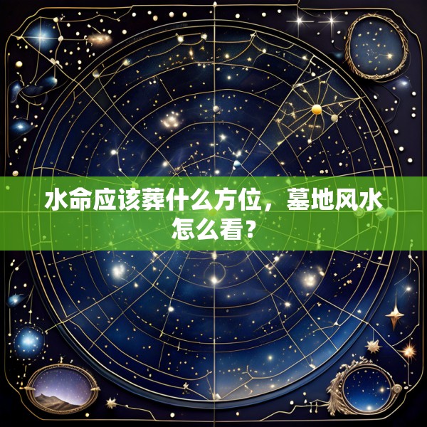 水命应该葬什么方位，墓地风水怎么看？
