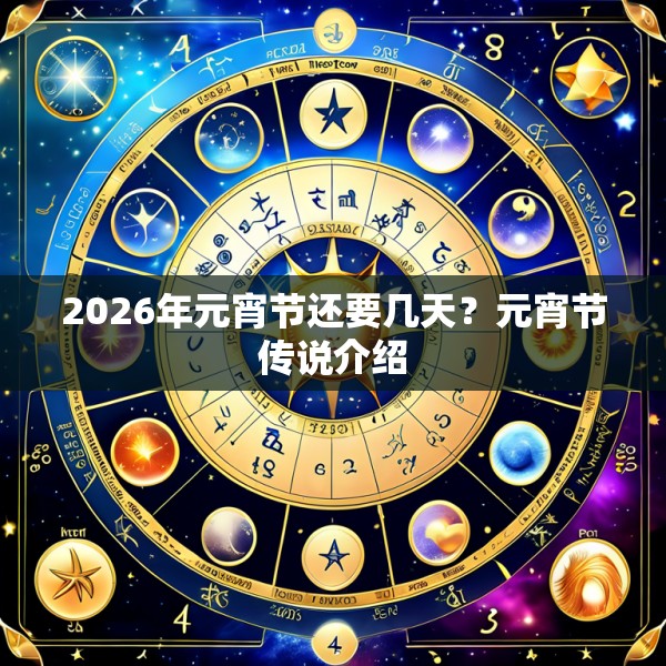 2026年元宵节还要几天?元宵节传说介绍