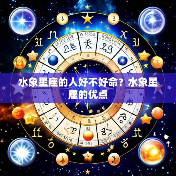 水象星座的人好不好命？水象星座的优点
