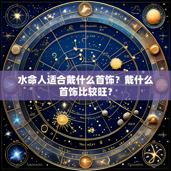 水命人适合戴什么首饰?戴什么首饰比较旺?