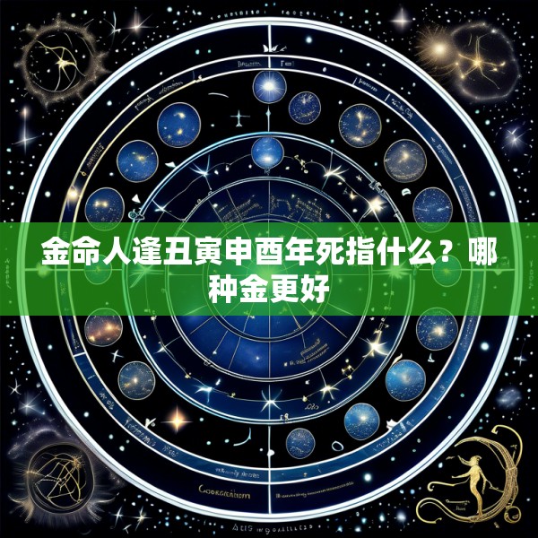 金命人逢丑寅申酉年死指什么？哪种金更好
