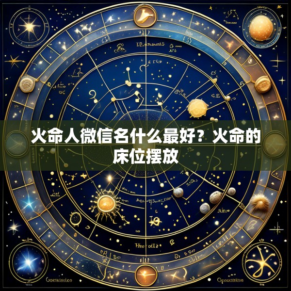 火命人微信名什么最好？火命的床位摆放