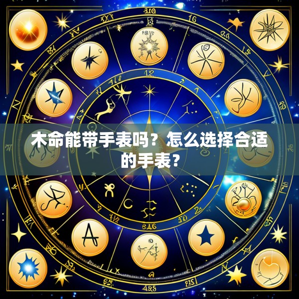 木命能带手表吗？怎么选择合适的手表？