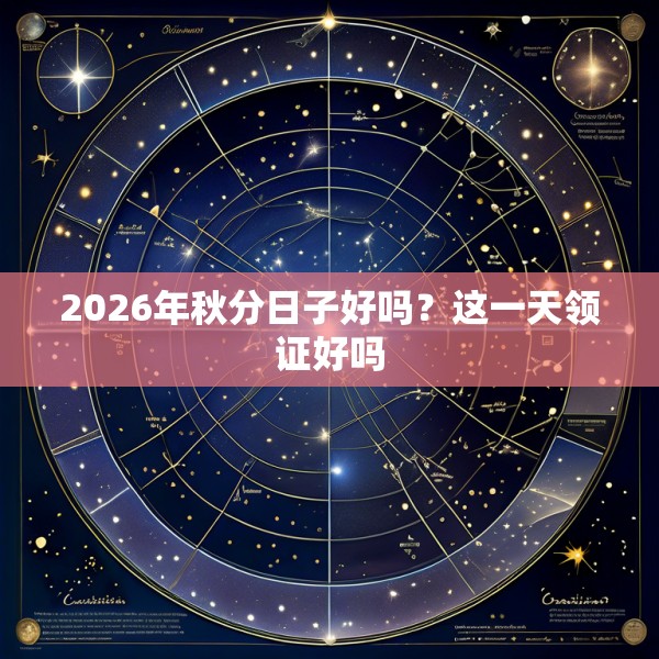 2026年秋分日子好吗？这一天领证好吗