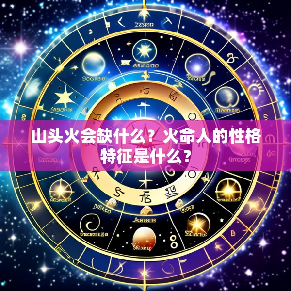 山头火会缺什么?火命人的性格特征是什么?