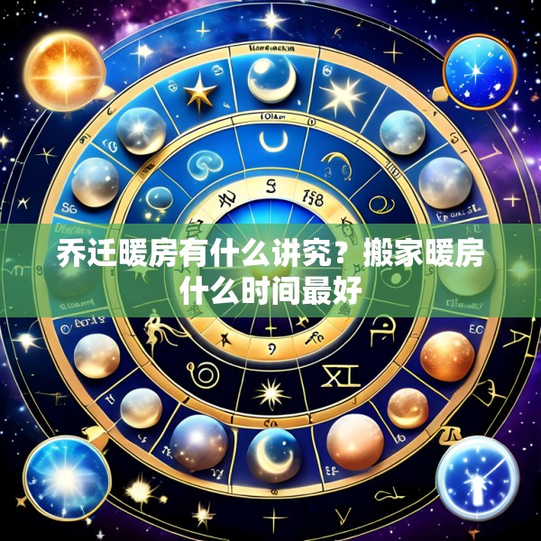 乔迁暖房有什么讲究？搬家暖房什么时间最好