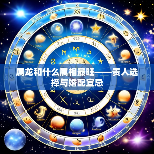 属龙和什么属相最旺——贵人选择与婚配宜忌
