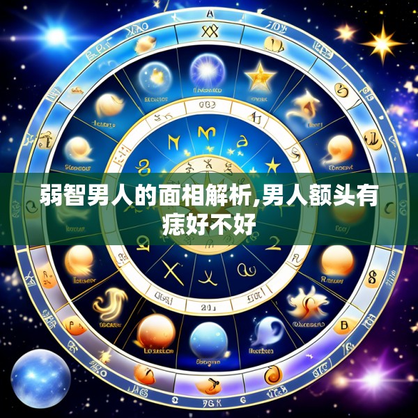 弱智男人的面相解析,男人额头有痣好不好