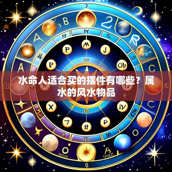 水命人适合买的摆件有哪些？属水的风水物品