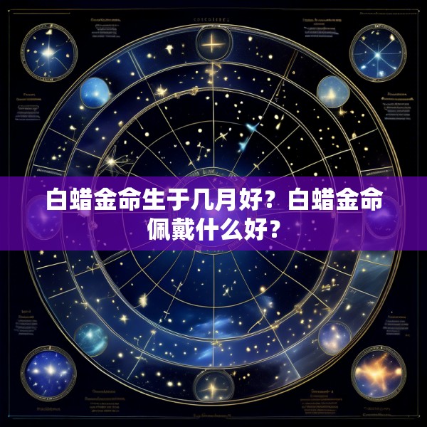 白蜡金命生于几月好?白蜡金命佩戴什么好?