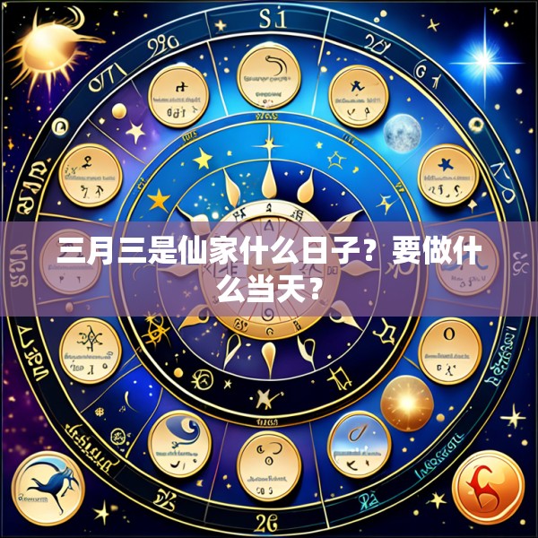 三月三是仙家什么日子？要做什么当天？