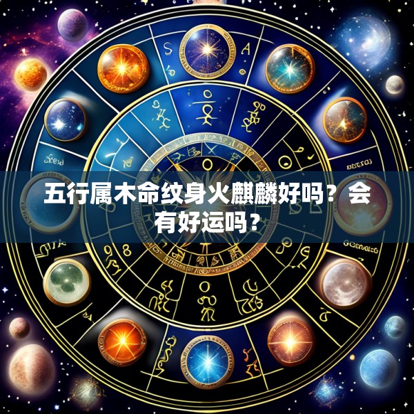 五行属木命纹身火麒麟好吗？会有好运吗？
