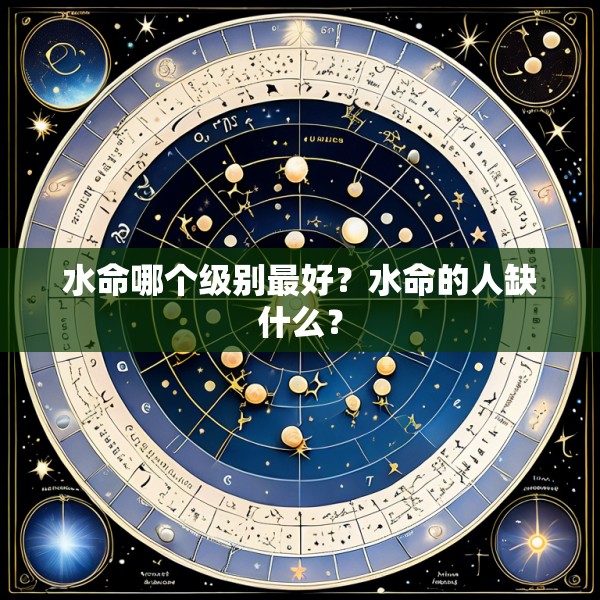 水命哪个级别最好？水命的人缺什么？
