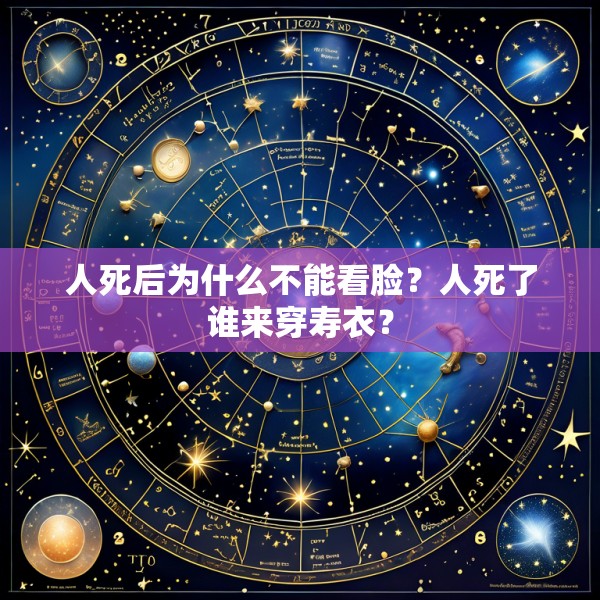 人死后为什么不能看脸?人死了谁来穿寿衣?