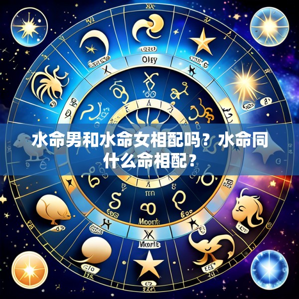水命男和水命女相配吗?水命同什么命相配?