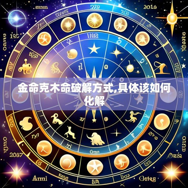 金命克木命破解方式,具体该如何化解