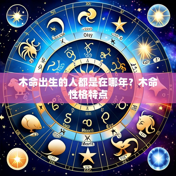 木命出生的人都是在哪年？木命性格特点
