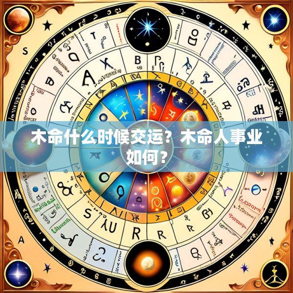 木命什么时候交运?木命人事业如何?