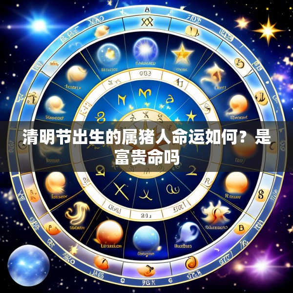 清明节出生的属猪人命运如何?是富贵命吗
