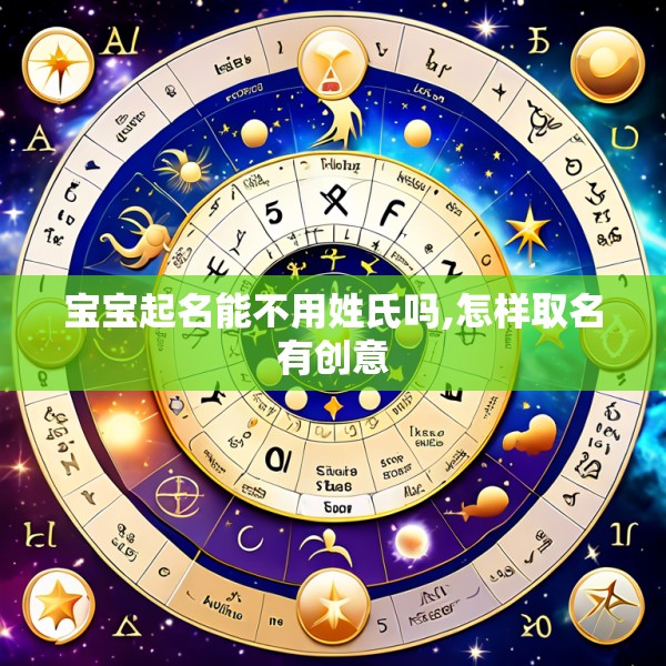 宝宝起名能不用姓氏吗,怎样取名有创意