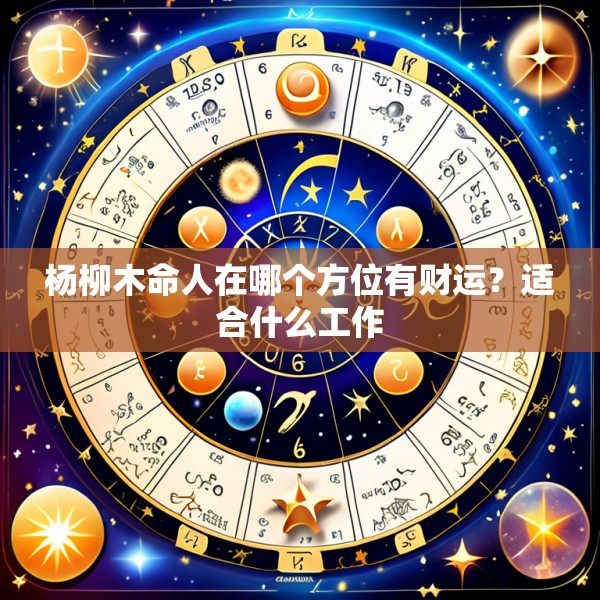 杨柳木命人在哪个方位有财运？适合什么工作