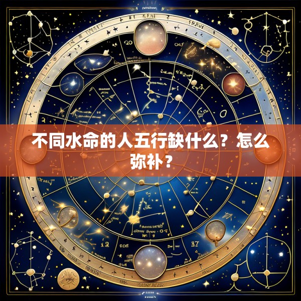 不同水命的人五行缺什么?怎么弥补?