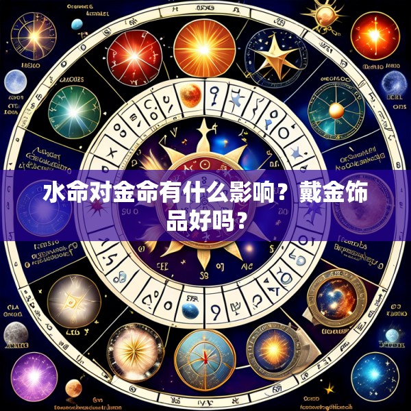 水命对金命有什么影响？戴金饰品好吗？