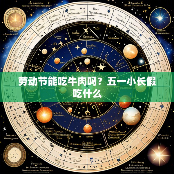 劳动节能吃牛肉吗？五一小长假吃什么