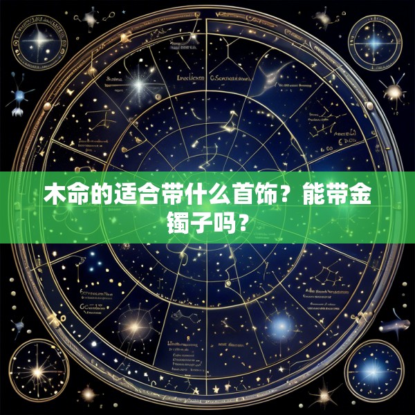 木命的适合带什么首饰?能带金镯子吗?