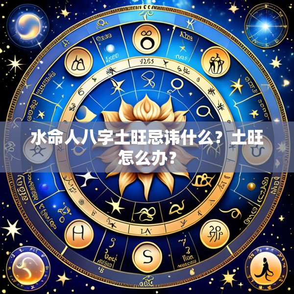 水命人八字土旺忌讳什么？土旺怎么办？